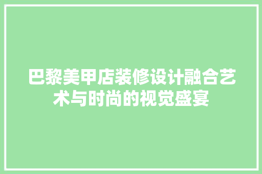巴黎美甲店装修设计融合艺术与时尚的视觉盛宴