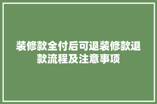 装修款全付后可退装修款退款流程及注意事项  第1张