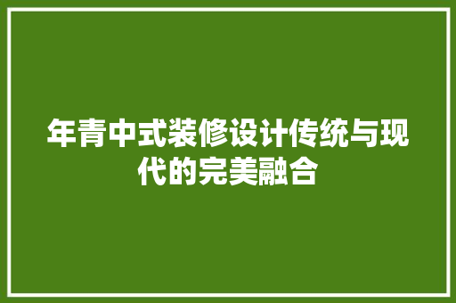 年青中式装修设计传统与现代的完美融合