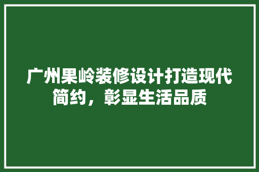 广州果岭装修设计打造现代简约，彰显生活品质  第1张