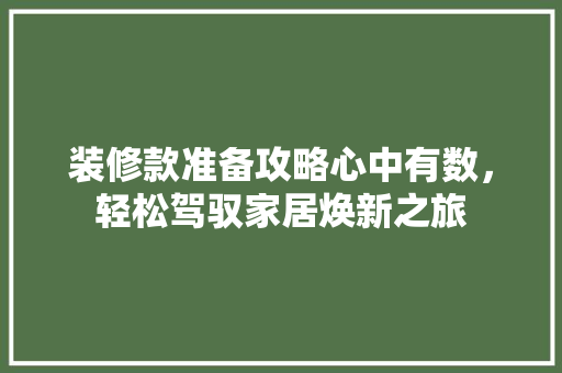 装修款准备攻略心中有数，轻松驾驭家居焕新之旅  第1张