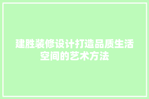 建胜装修设计打造品质生活空间的艺术方法