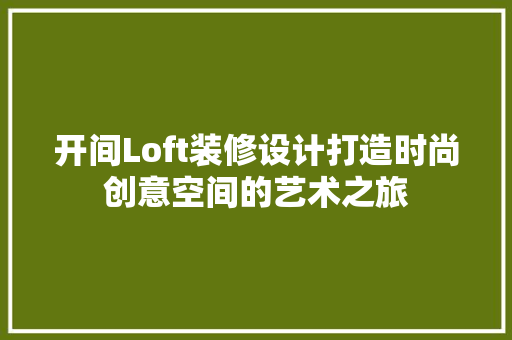开间Loft装修设计打造时尚创意空间的艺术之旅