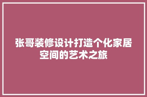 张哥装修设计打造个化家居空间的艺术之旅