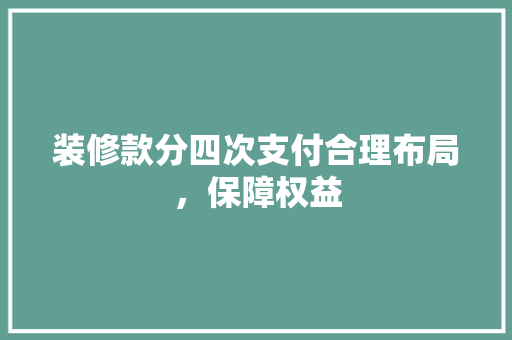 装修款分四次支付合理布局，保障权益
