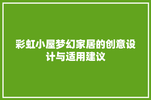 彩虹小屋梦幻家居的创意设计与适用建议