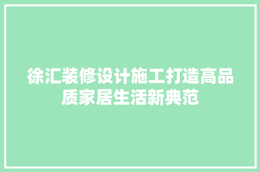 徐汇装修设计施工打造高品质家居生活新典范  第1张