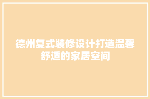 德州复式装修设计打造温馨舒适的家居空间  第1张