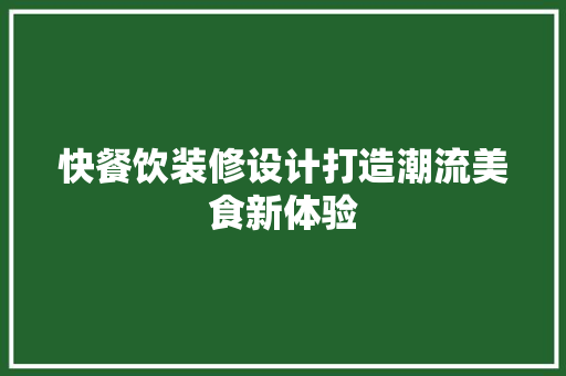 快餐饮装修设计打造潮流美食新体验  第1张