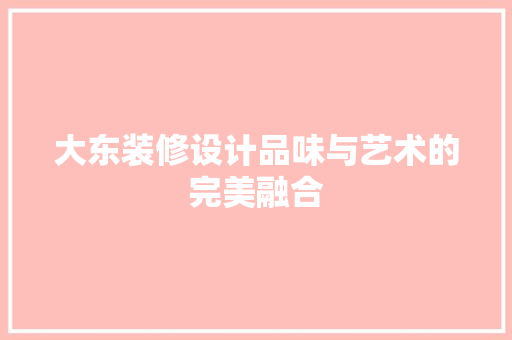 大东装修设计品味与艺术的完美融合