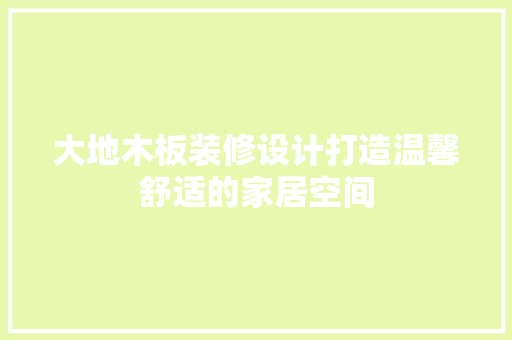 大地木板装修设计打造温馨舒适的家居空间