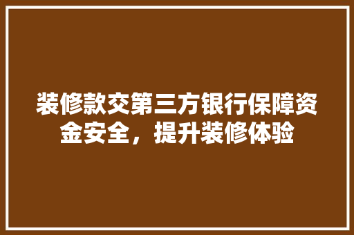 装修款交第三方银行保障资金安全，提升装修体验