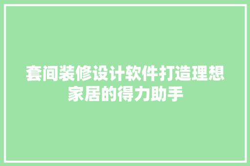 套间装修设计软件打造理想家居的得力助手