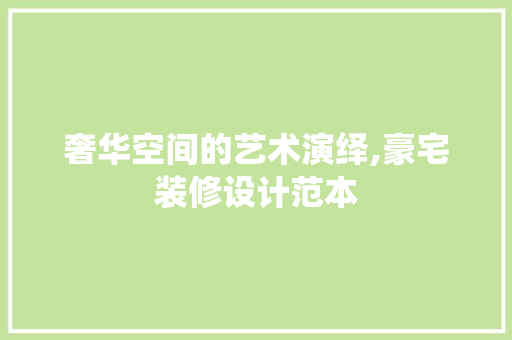 奢华空间的艺术演绎,豪宅装修设计范本
