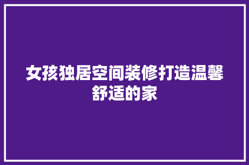 女孩独居空间装修打造温馨舒适的家