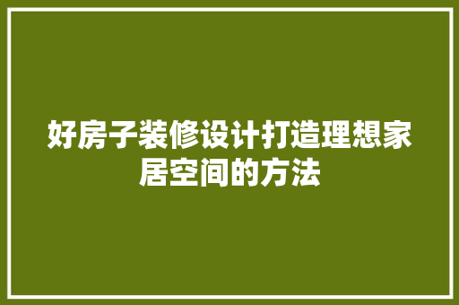 好房子装修设计打造理想家居空间的方法  第1张