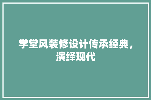 学堂风装修设计传承经典，演绎现代