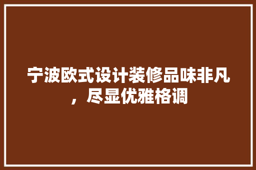 宁波欧式设计装修品味非凡，尽显优雅格调
