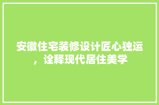 安徽住宅装修设计匠心独运，诠释现代居住美学