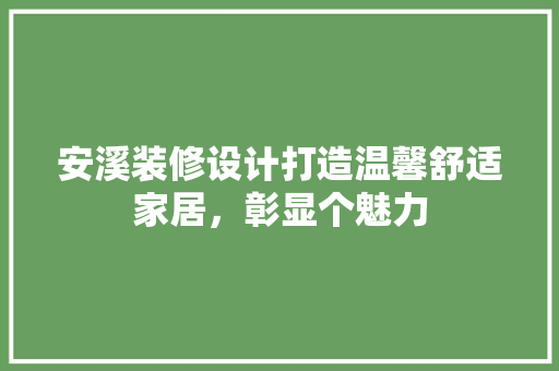安溪装修设计打造温馨舒适家居，彰显个魅力