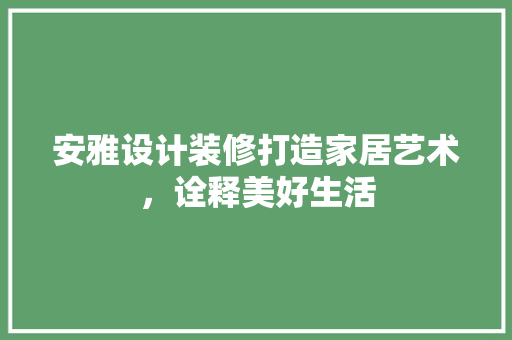 安雅设计装修打造家居艺术，诠释美好生活  第1张