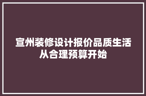 宣州装修设计报价品质生活从合理预算开始