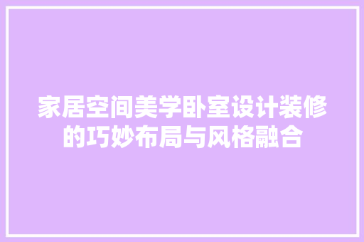 家居空间美学卧室设计装修的巧妙布局与风格融合