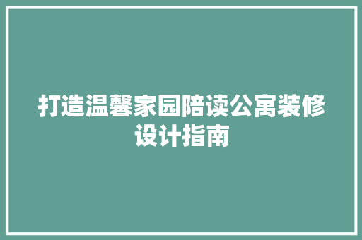 打造温馨家园陪读公寓装修设计指南