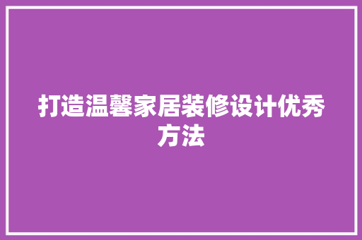 打造温馨家居装修设计优秀方法