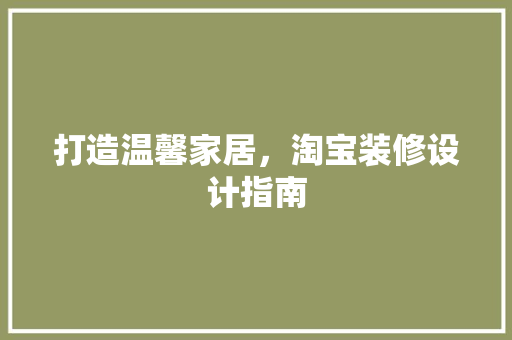 打造温馨家居，淘宝装修设计指南