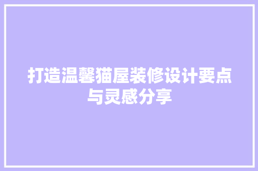 打造温馨猫屋装修设计要点与灵感分享