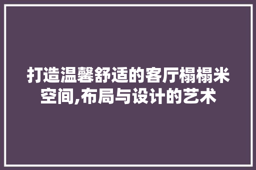 打造温馨舒适的客厅榻榻米空间,布局与设计的艺术
