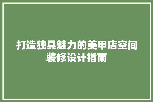 打造独具魅力的美甲店空间装修设计指南