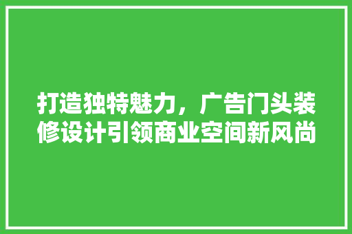 打造独特魅力，广告门头装修设计引领商业空间新风尚