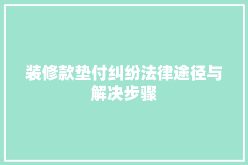 装修款垫付纠纷法律途径与解决步骤