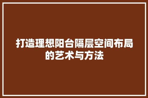 打造理想阳台隔层空间布局的艺术与方法