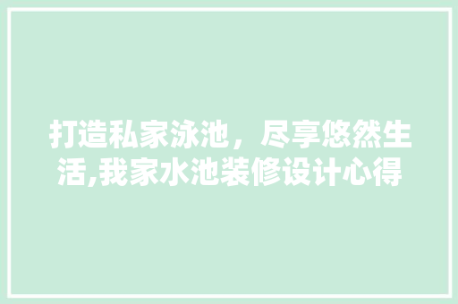 打造私家泳池，尽享悠然生活,我家水池装修设计心得