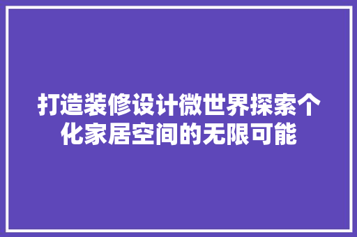 打造装修设计微世界探索个化家居空间的无限可能