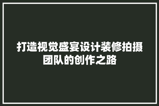 打造视觉盛宴设计装修拍摄团队的创作之路