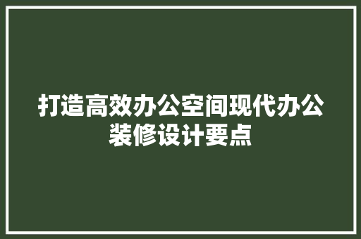 打造高效办公空间现代办公装修设计要点