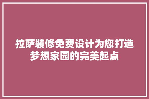 拉萨装修免费设计为您打造梦想家园的完美起点