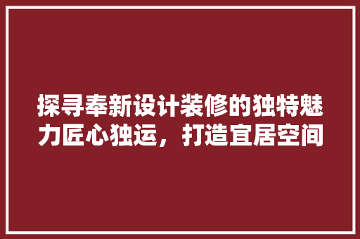 探寻奉新设计装修的独特魅力匠心独运，打造宜居空间