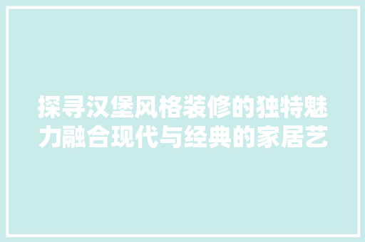 探寻汉堡风格装修的独特魅力融合现代与经典的家居艺术