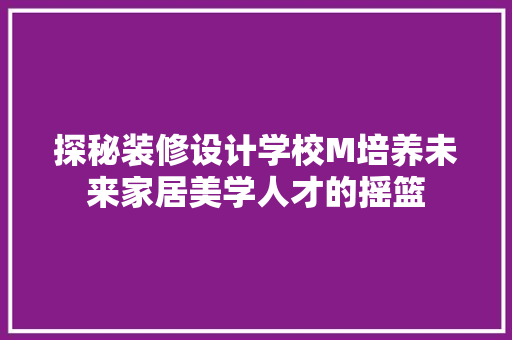 探秘装修设计学校M培养未来家居美学人才的摇篮
