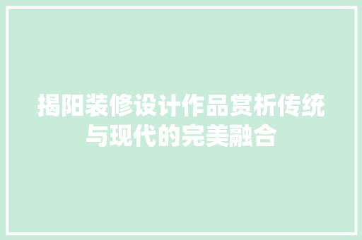 揭阳装修设计作品赏析传统与现代的完美融合