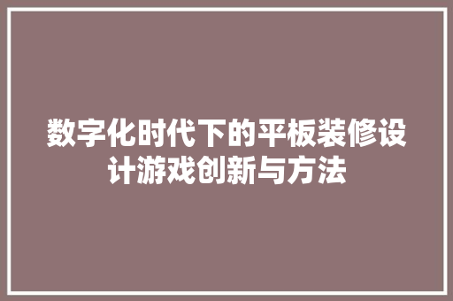 数字化时代下的平板装修设计游戏创新与方法