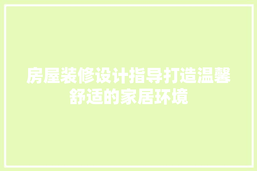 房屋装修设计指导打造温馨舒适的家居环境