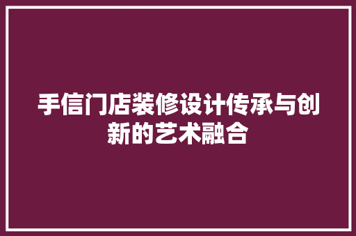 手信门店装修设计传承与创新的艺术融合