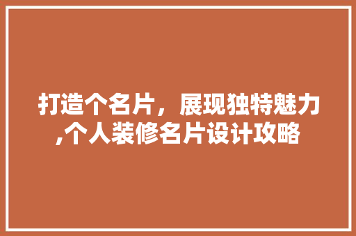 打造个名片，展现独特魅力,个人装修名片设计攻略