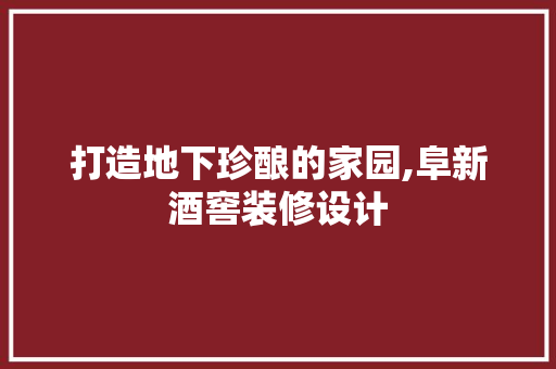 打造地下珍酿的家园,阜新酒窖装修设计